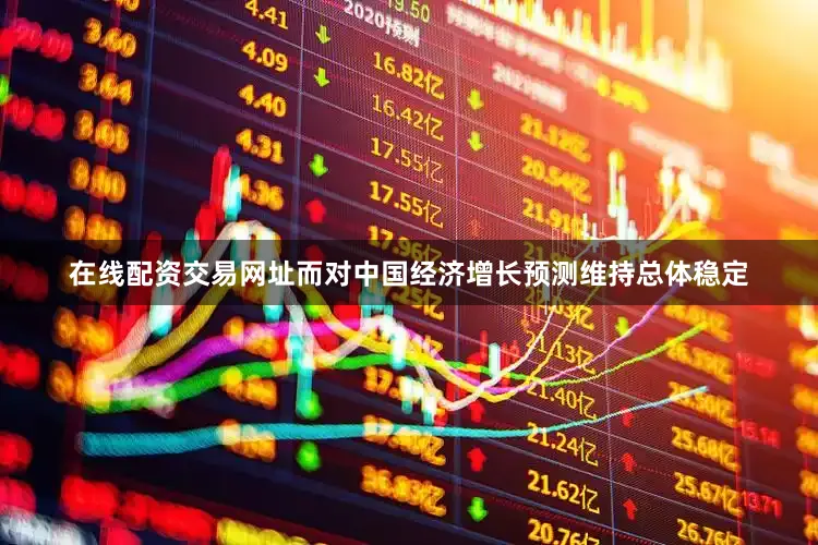 在线配资交易网址而对中国经济增长预测维持总体稳定