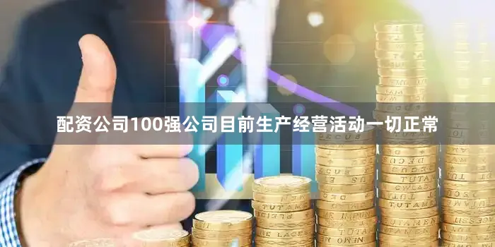 配资公司100强公司目前生产经营活动一切正常