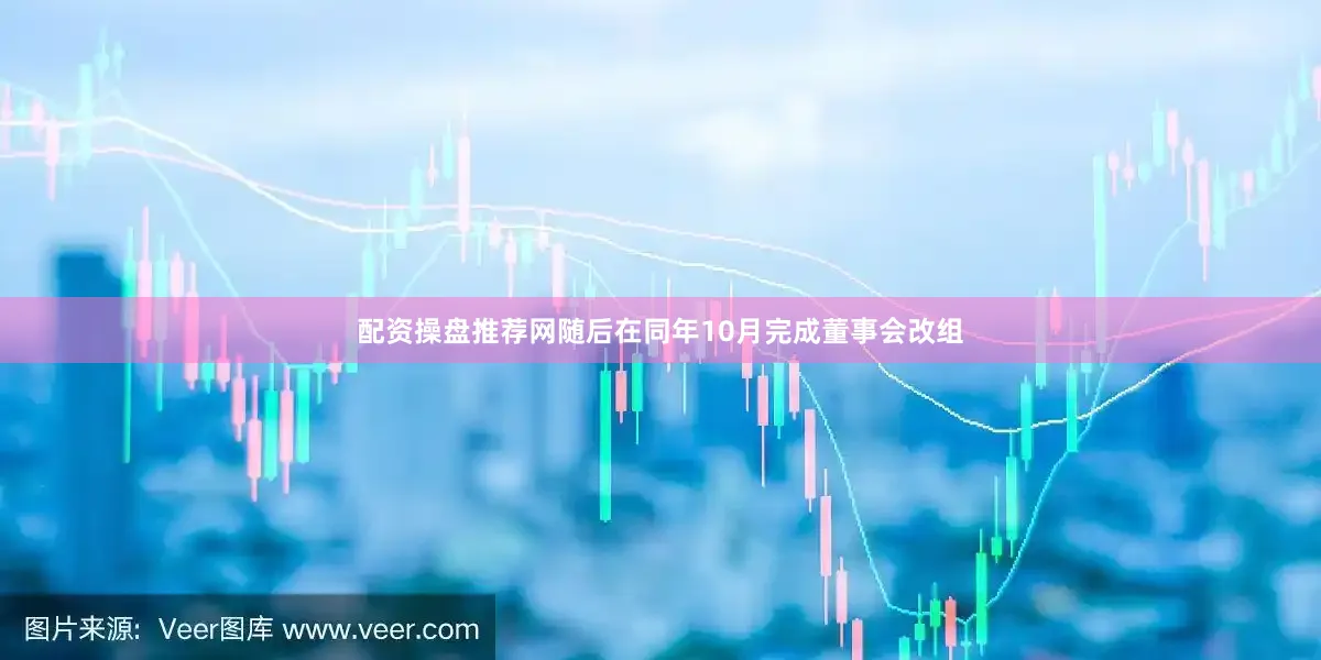 配资操盘推荐网随后在同年10月完成董事会改组