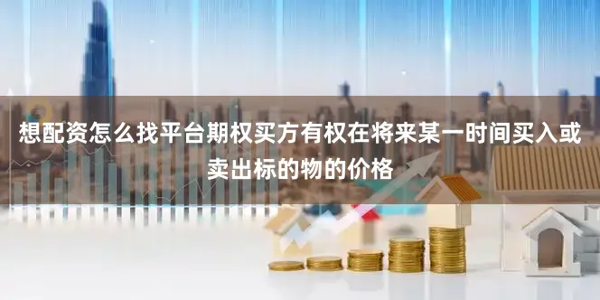 想配资怎么找平台期权买方有权在将来某一时间买入或卖出标的物的价格