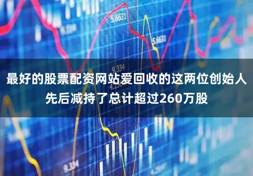 最好的股票配资网站爱回收的这两位创始人先后减持了总计超过260万股