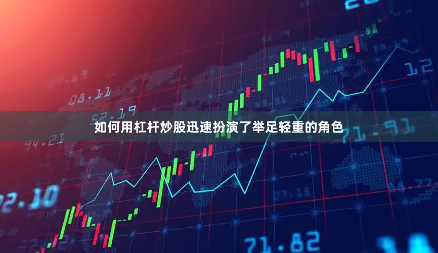 如何用杠杆炒股迅速扮演了举足轻重的角色