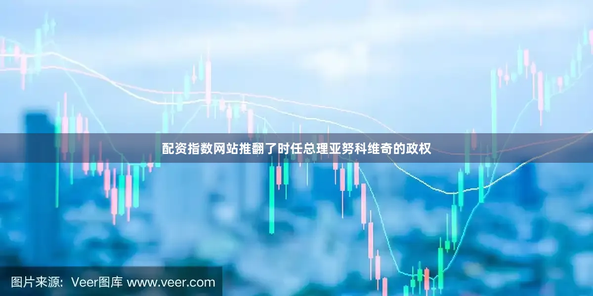 配资指数网站推翻了时任总理亚努科维奇的政权