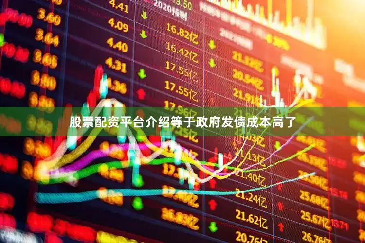 股票配资平台介绍等于政府发债成本高了