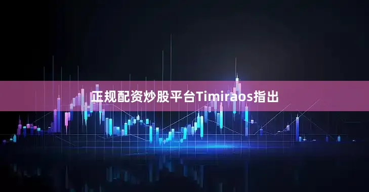 正规配资炒股平台　　Timiraos指出