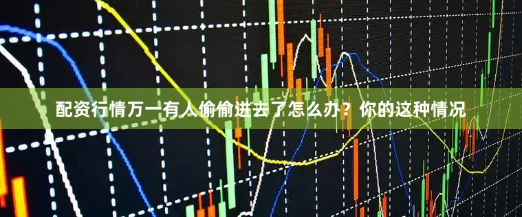 配资行情万一有人偷偷进去了怎么办？你的这种情况