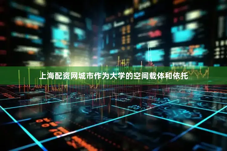 上海配资网城市作为大学的空间载体和依托