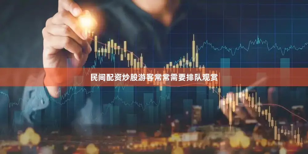 民间配资炒股游客常常需要排队观赏