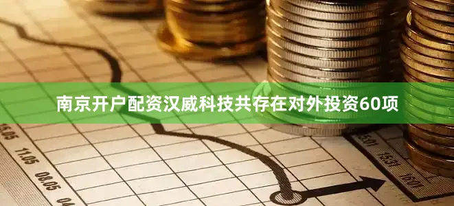 南京开户配资汉威科技共存在对外投资60项