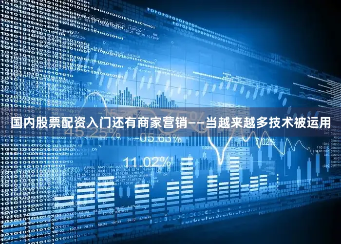 国内股票配资入门还有商家营销——当越来越多技术被运用