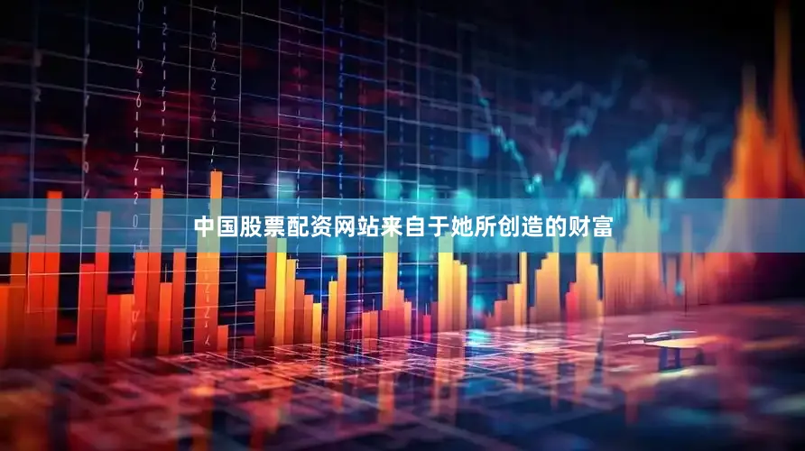中国股票配资网站来自于她所创造的财富