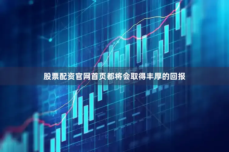股票配资官网首页都将会取得丰厚的回报
