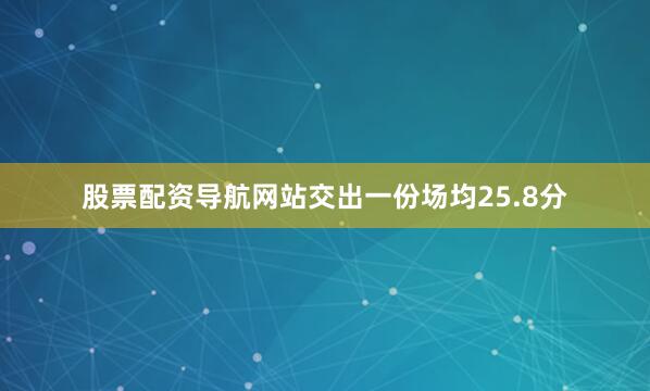 股票配资导航网站交出一份场均25.8分
