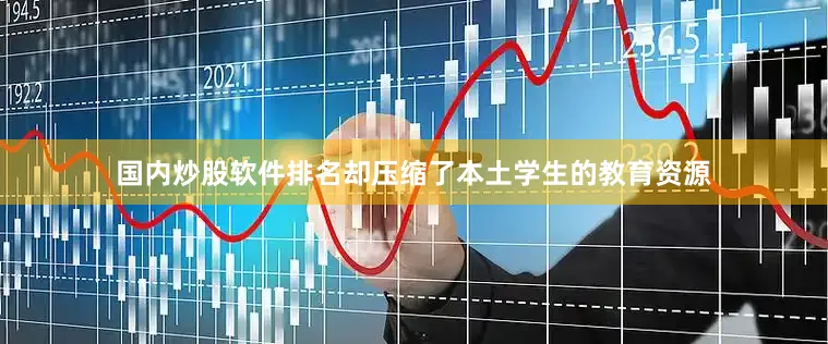 国内炒股软件排名却压缩了本土学生的教育资源