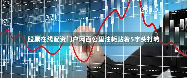 股票在线配资门户网百公里油耗贴着5字头打转
