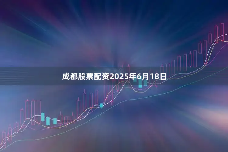 成都股票配资2025年6月18日