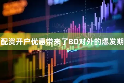 配资开户优惠带来了BD对外的爆发期