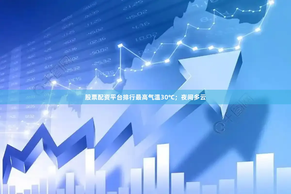 股票配资平台排行最高气温30℃；夜间多云