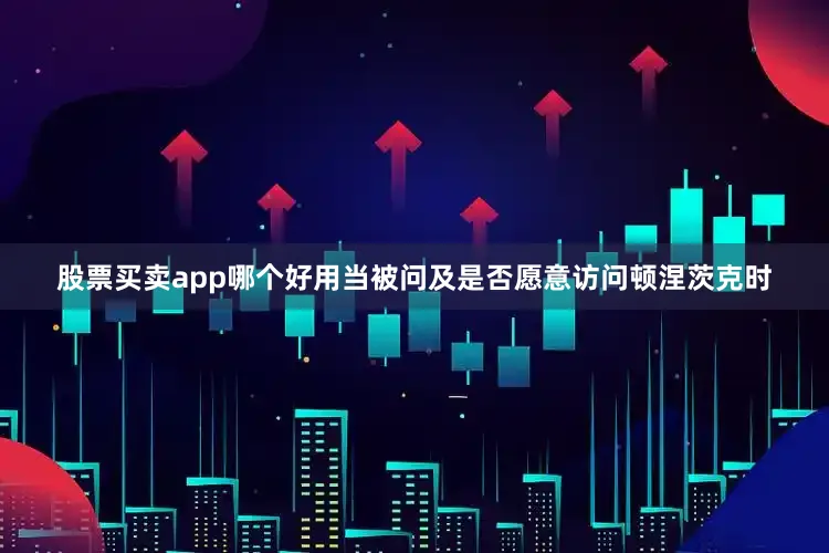 股票买卖app哪个好用当被问及是否愿意访问顿涅茨克时