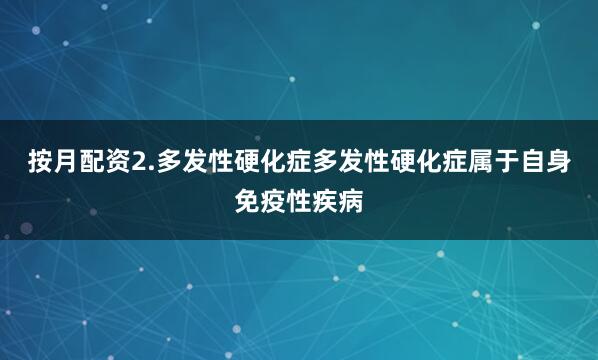 按月配资2.多发性硬化症多发性硬化症属于自身免疫性疾病