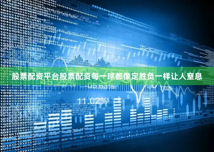 股票配资平台股票配资每一球都像定胜负一样让人窒息