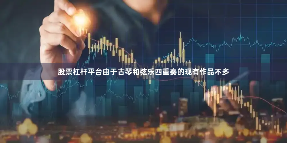 股票杠杆平台由于古琴和弦乐四重奏的现有作品不多