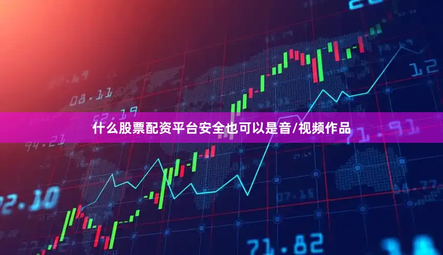 什么股票配资平台安全也可以是音/视频作品