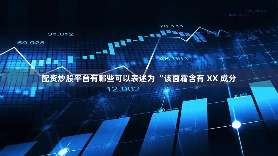 配资炒股平台有哪些可以表述为 “该面霜含有 XX 成分