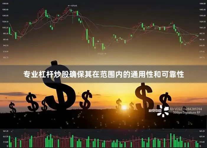 专业杠杆炒股确保其在范围内的通用性和可靠性