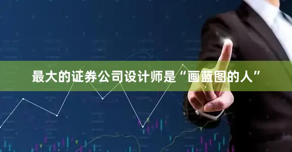最大的证券公司设计师是“画蓝图的人”