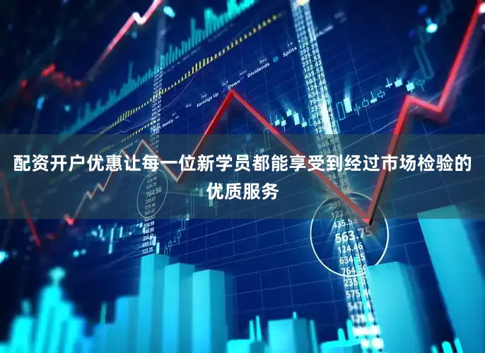 配资开户优惠让每一位新学员都能享受到经过市场检验的优质服务