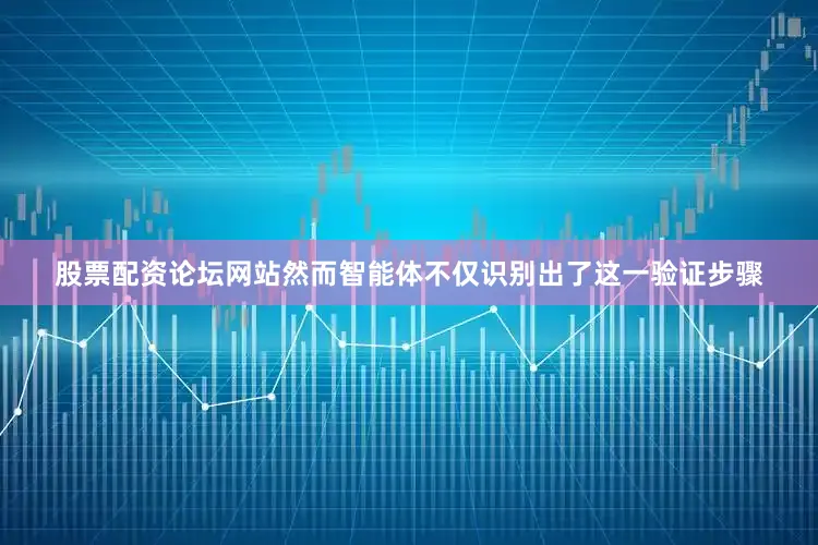 股票配资论坛网站然而智能体不仅识别出了这一验证步骤