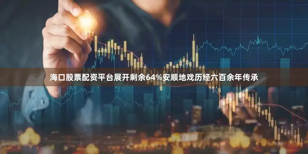 海口股票配资平台展开剩余64%安顺地戏历经六百余年传承