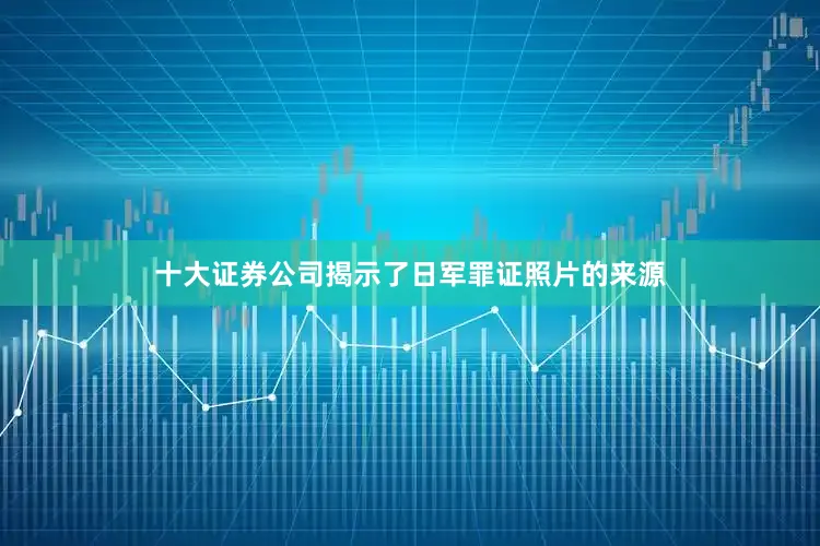 十大证券公司揭示了日军罪证照片的来源