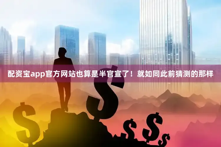 配资宝app官方网站也算是半官宣了！就如同此前猜测的那样