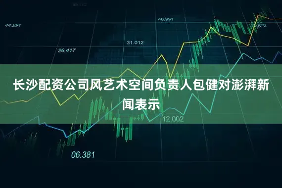 长沙配资公司风艺术空间负责人包健对澎湃新闻表示
