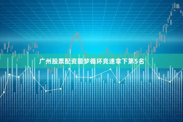 广州股票配资噩梦循环竞速拿下第5名