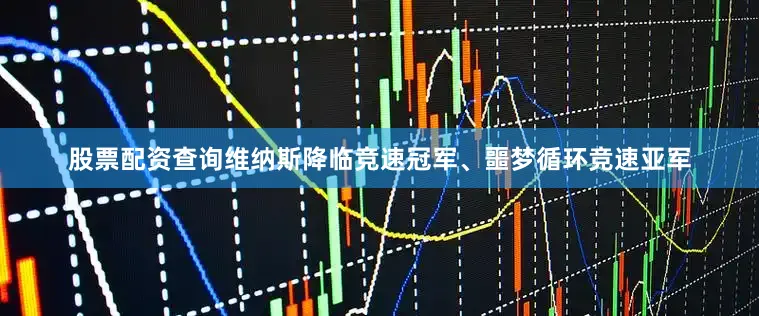 股票配资查询维纳斯降临竞速冠军、噩梦循环竞速亚军