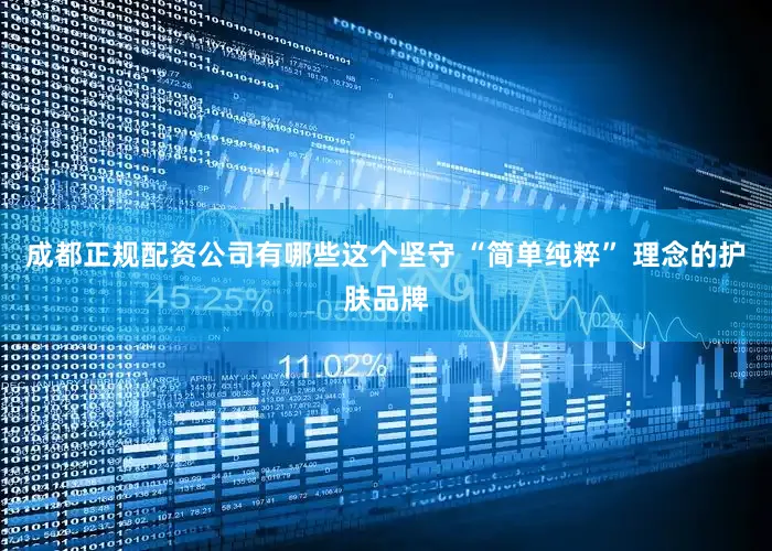 成都正规配资公司有哪些这个坚守 “简单纯粹” 理念的护肤品牌