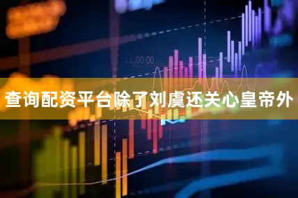 查询配资平台除了刘虞还关心皇帝外