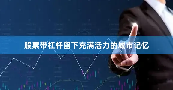 股票带杠杆留下充满活力的城市记忆