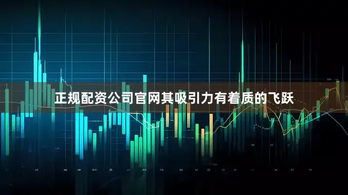 正规配资公司官网其吸引力有着质的飞跃