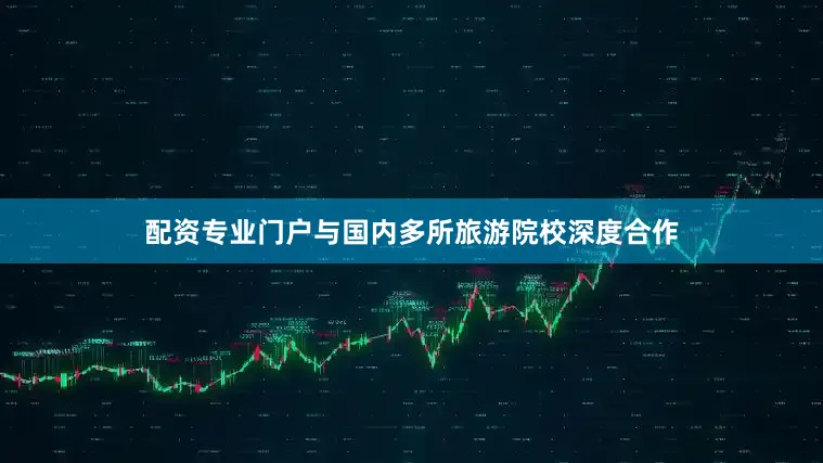 配资专业门户与国内多所旅游院校深度合作