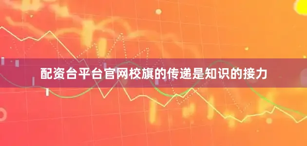 配资台平台官网校旗的传递是知识的接力