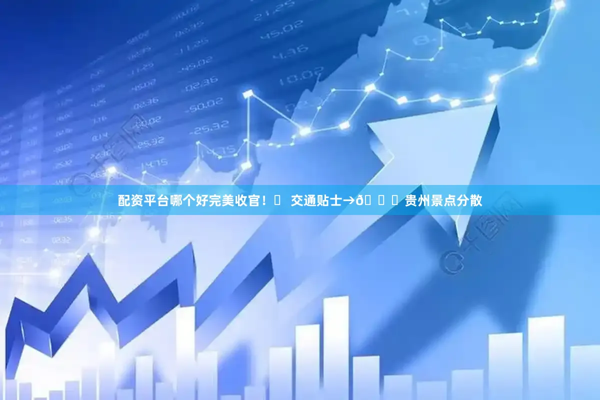 配资平台哪个好完美收官！✨ 交通贴士→🚌贵州景点分散