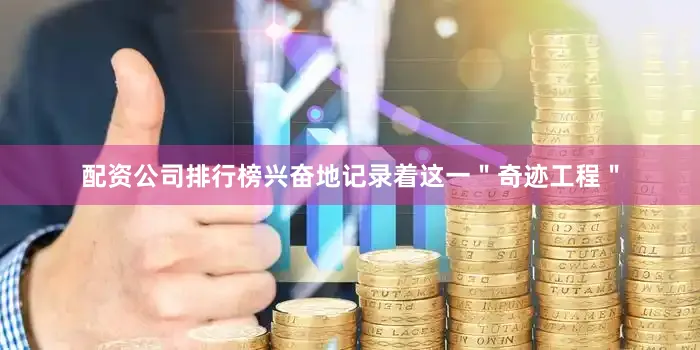 配资公司排行榜兴奋地记录着这一＂奇迹工程＂