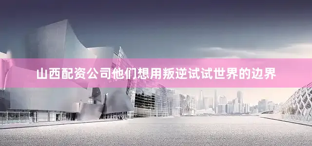 山西配资公司他们想用叛逆试试世界的边界