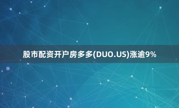 股市配资开户房多多(DUO.US)涨逾9%