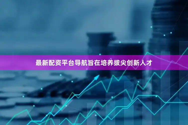 最新配资平台导航旨在培养拔尖创新人才