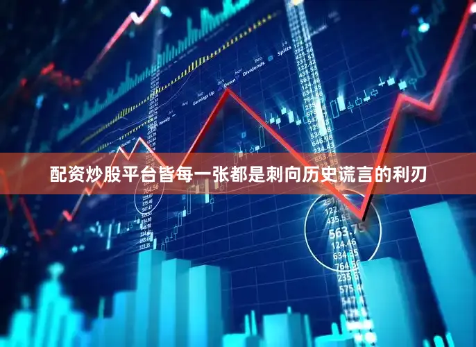 配资炒股平台皆每一张都是刺向历史谎言的利刃